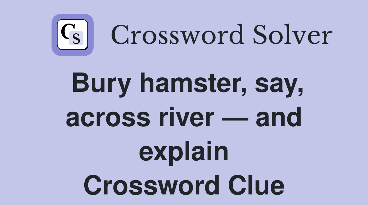 Bury hamster, say, across river — and explain Crossword Clue Answers